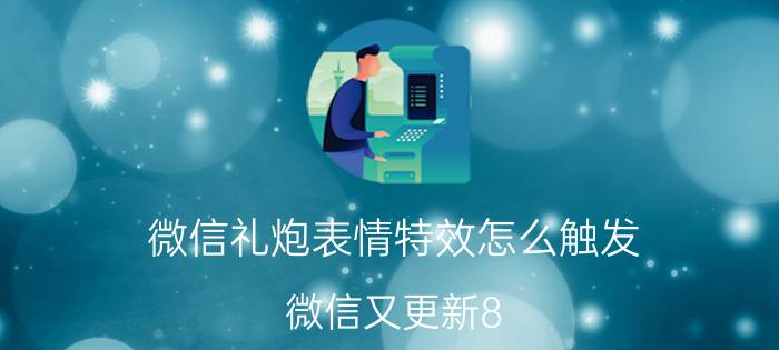 微信礼炮表情特效怎么触发 微信又更新8.0版了，使用怎么样？